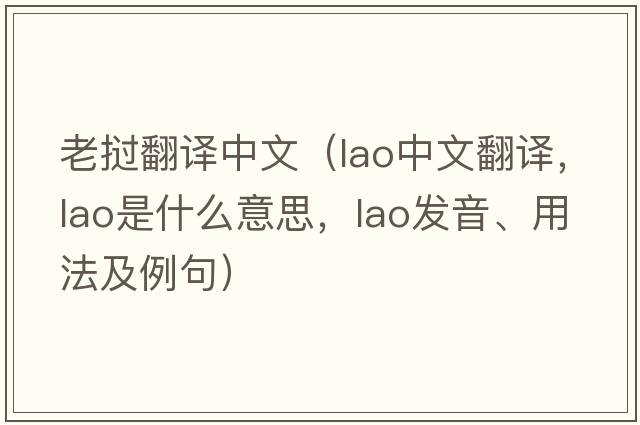 老撾翻譯中文（Lao中文翻譯，Lao是什么意思，Lao發(fā)音、用法及例句）