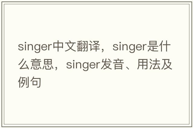 singer中文翻譯，singer是什么意思，singer發(fā)音、用法及例句