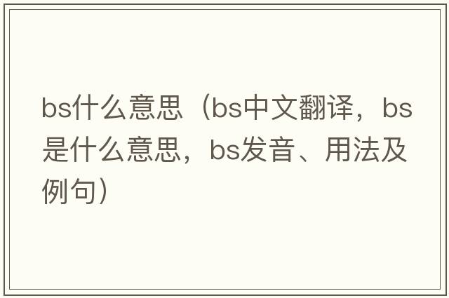 bs什么意思（bs中文翻譯，bs是什么意思，bs發(fā)音、用法及例句）