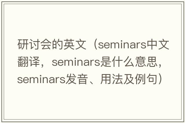 研討會(huì )的英文（seminars中文翻譯，seminars是什么意思，seminars發(fā)音、用法及例句）