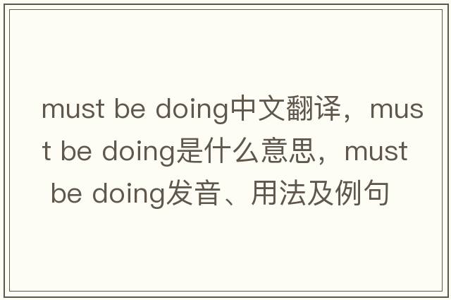 must be doing中文翻譯，must be doing是什么意思，must be doing發(fā)音、用法及例句