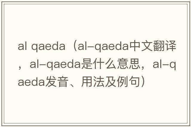 al qaeda（al-Qaeda中文翻譯，al-Qaeda是什么意思，al-Qaeda發(fā)音、用法及例句）