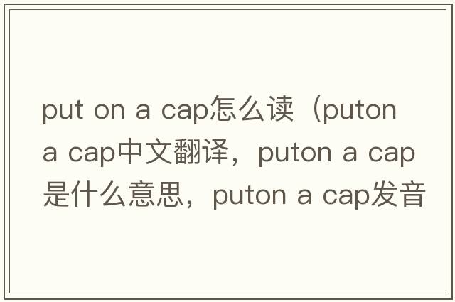 put on a cap怎么讀（puton a cap中文翻譯，puton a cap是什么意思，puton a cap發(fā)音、用法及例句）
