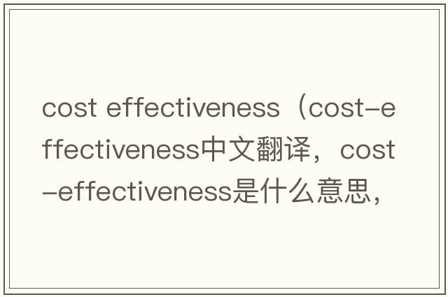 cost effectiveness（cost-effectiveness中文翻譯，cost-effectiveness是什么意思，cost-effectiveness發(fā)音、用法及例句）
