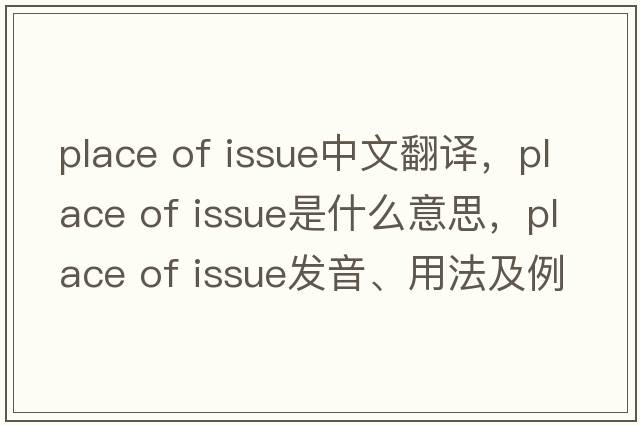 place of issue中文翻譯，place of issue是什么意思，place of issue發(fā)音、用法及例句