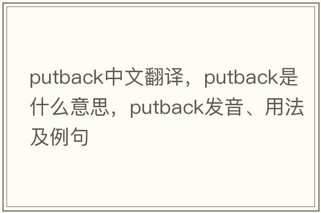 putback中文翻譯，putback是什么意思，putback發(fā)音、用法及例句