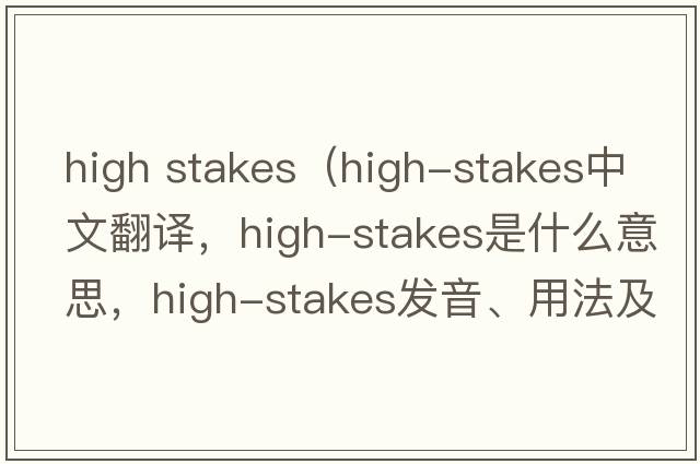 high stakes（high-stakes中文翻譯，high-stakes是什么意思，high-stakes發(fā)音、用法及例句）