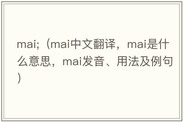 mai;（mai中文翻譯，mai是什么意思，mai發(fā)音、用法及例句）