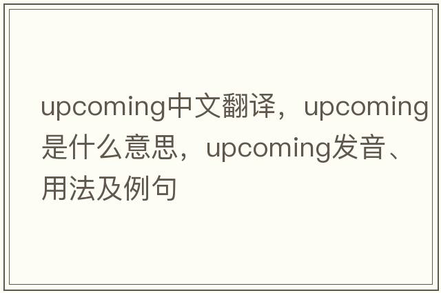 upcoming中文翻譯，upcoming是什么意思，upcoming發(fā)音、用法及例句