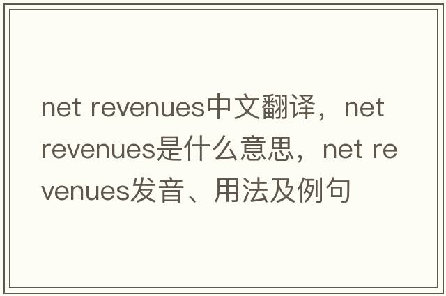 net revenues中文翻譯，net revenues是什么意思，net revenues發(fā)音、用法及例句