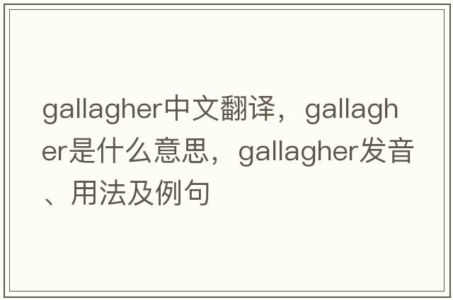 Gallagher中文翻譯，Gallagher是什么意思，Gallagher發(fā)音、用法及例句