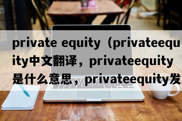 private equity（privateequity中文翻譯，privateequity是什么意思，privateequity發(fā)音、用法及例句）