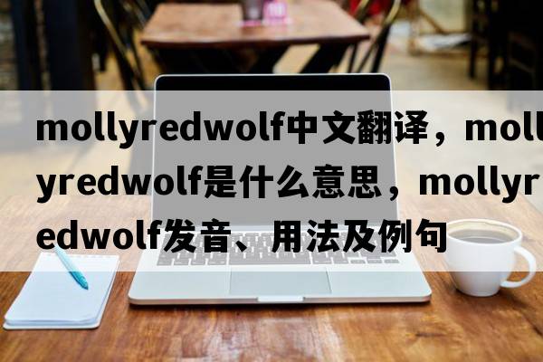 mollyredwolf中文翻譯，mollyredwolf是什么意思，mollyredwolf發(fā)音、用法及例句