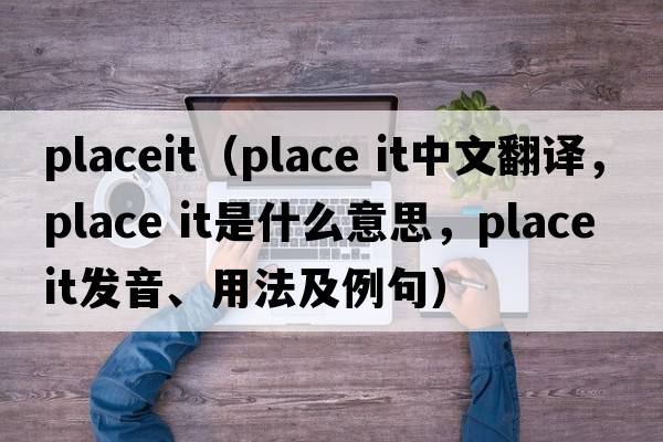 placeit（place it中文翻譯，place it是什么意思，place it發(fā)音、用法及例句）