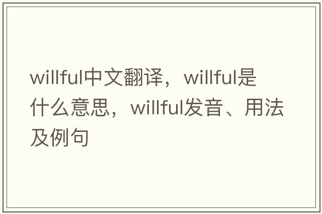 willful中文翻譯，willful是什么意思，willful發(fā)音、用法及例句