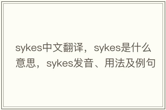 Sykes中文翻譯，Sykes是什么意思，Sykes發(fā)音、用法及例句