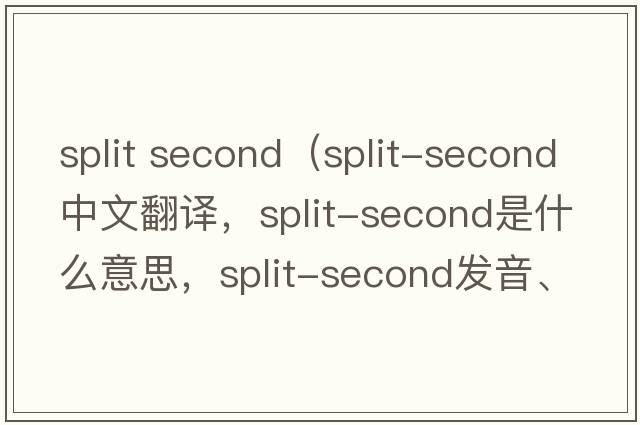 split second（split-second中文翻譯，split-second是什么意思，split-second發(fā)音、用法及例句）