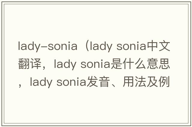 lady-sonia（lady sonia中文翻譯，lady sonia是什么意思，lady sonia發(fā)音、用法及例句）