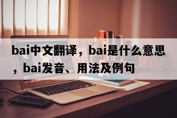 bai中文翻譯，bai是什么意思，bai發(fā)音、用法及例句