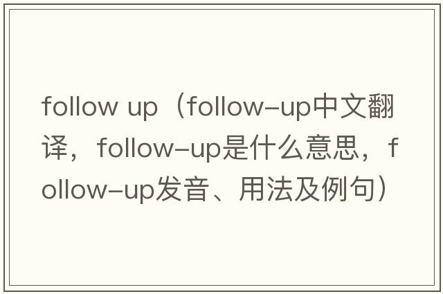 follow up（follow-up中文翻譯，follow-up是什么意思，follow-up發(fā)音、用法及例句）