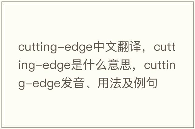 cutting-edge中文翻譯，cutting-edge是什么意思，cutting-edge發(fā)音、用法及例句