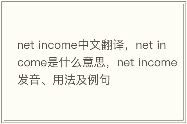 net income中文翻譯，net income是什么意思，net income發(fā)音、用法及例句