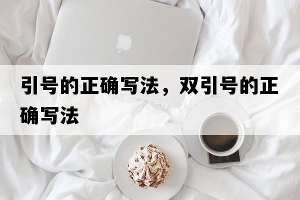 引號的正確寫(xiě)法，雙引號的正確寫(xiě)法