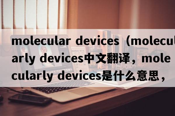 molecular devices（molecularly devices中文翻譯，molecularly devices是什么意思，molecularly devices發(fā)音、用法及例句）