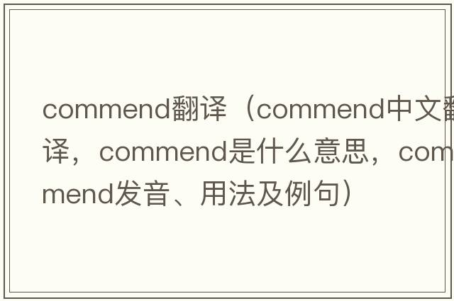 commend翻譯（commend中文翻譯，commend是什么意思，commend發(fā)音、用法及例句）