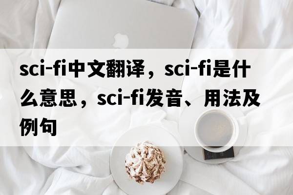 sci-fi中文翻譯，sci-fi是什么意思，sci-fi發(fā)音、用法及例句