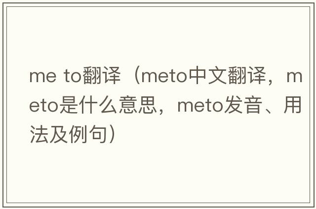 me to翻譯（meto中文翻譯，meto是什么意思，meto發(fā)音、用法及例句）