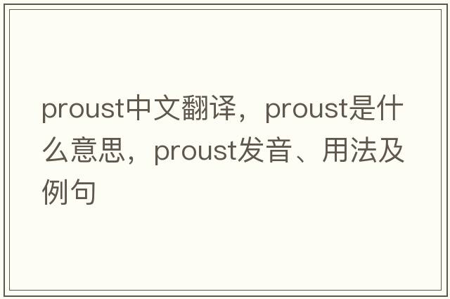 Proust中文翻譯，Proust是什么意思，Proust發(fā)音、用法及例句