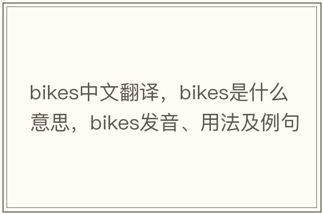bikes中文翻譯，bikes是什么意思，bikes發(fā)音、用法及例句