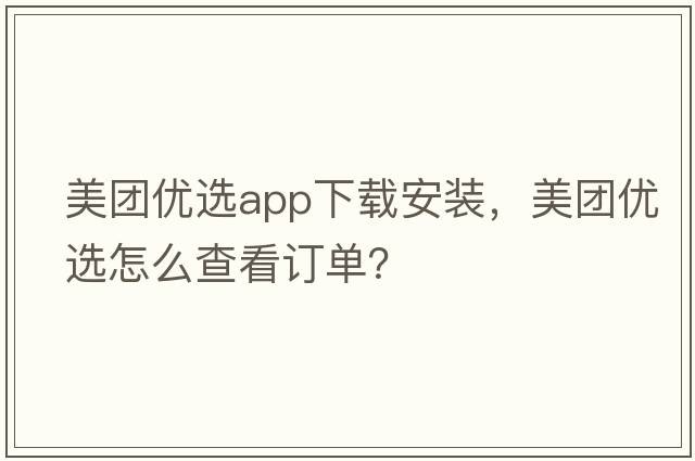 美團優(yōu)選app下載安裝，美團優(yōu)選怎么查看訂單？