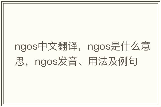 NGOs中文翻譯，NGOs是什么意思，NGOs發(fā)音、用法及例句