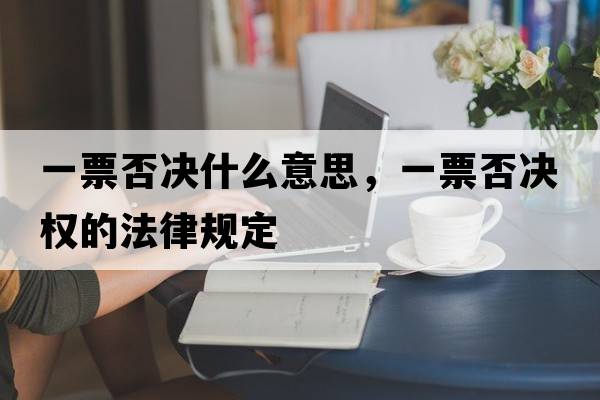 一票否決什么意思，一票否決權的法律規定
