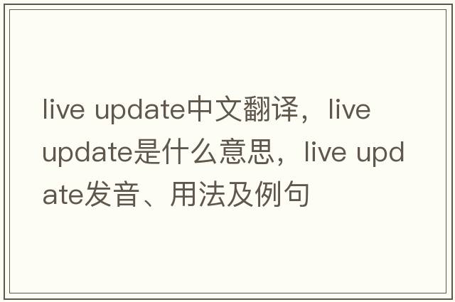 live update中文翻譯，live update是什么意思，live update發(fā)音、用法及例句