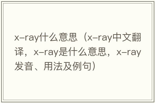 x-ray什么意思（x-ray中文翻譯，x-ray是什么意思，x-ray發(fā)音、用法及例句）