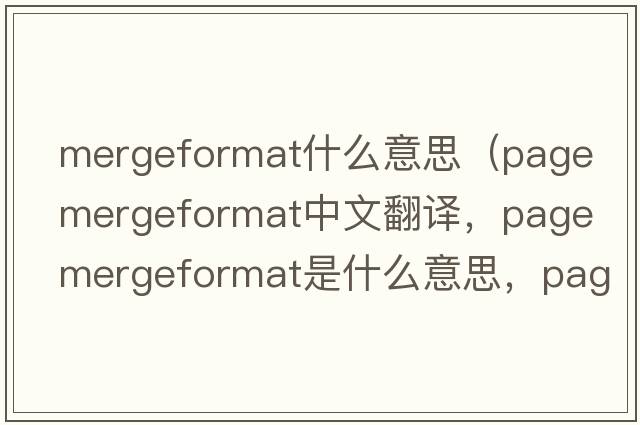 mergeformat什么意思（page mergeformat中文翻譯，page mergeformat是什么意思，page mergeformat發(fā)音、用法及例句）