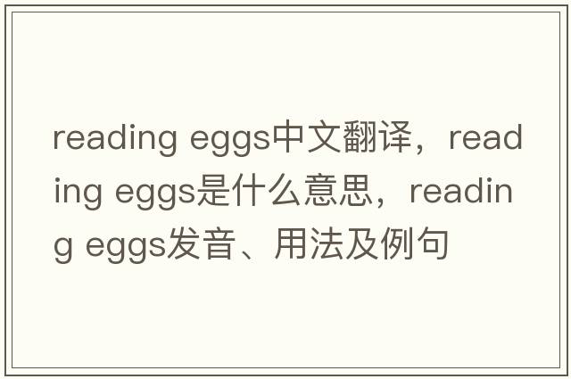 reading eggs中文翻譯，reading eggs是什么意思，reading eggs發(fā)音、用法及例句