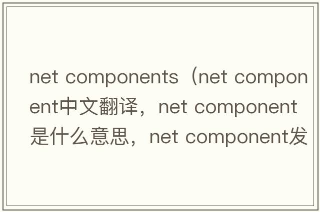 net components（net component中文翻譯，net component是什么意思，net component發(fā)音、用法及例句）