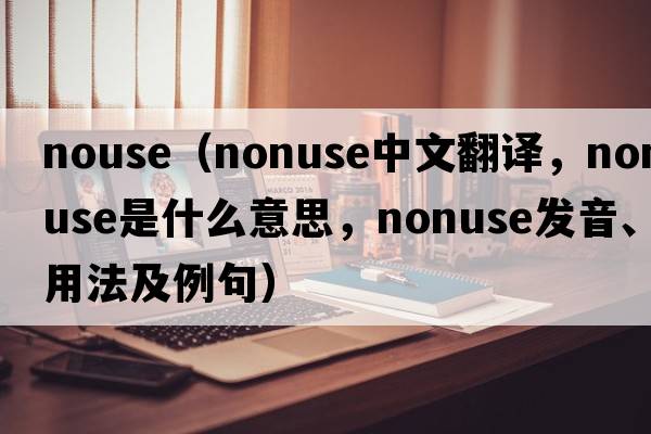 nouse（nonuse中文翻譯，nonuse是什么意思，nonuse發(fā)音、用法及例句）