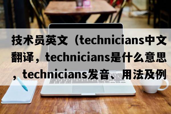 技術(shù)員英文（technicians中文翻譯，technicians是什么意思，technicians發(fā)音、用法及例句）