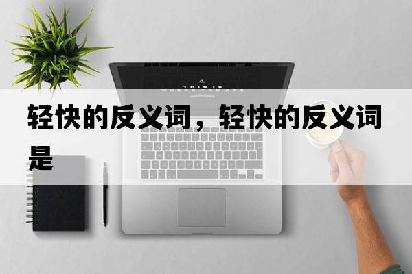輕快的反義詞，輕快的反義詞是
