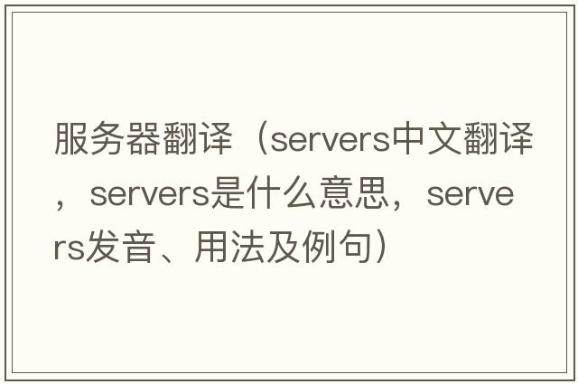 服務(wù)器翻譯（servers中文翻譯，servers是什么意思，servers發(fā)音、用法及例句）