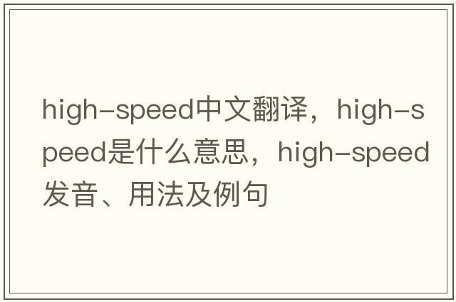 high-speed中文翻譯，high-speed是什么意思，high-speed發(fā)音、用法及例句