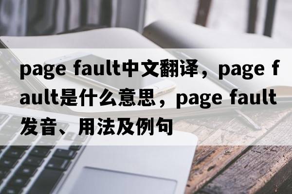 page fault中文翻譯，page fault是什么意思，page fault發(fā)音、用法及例句