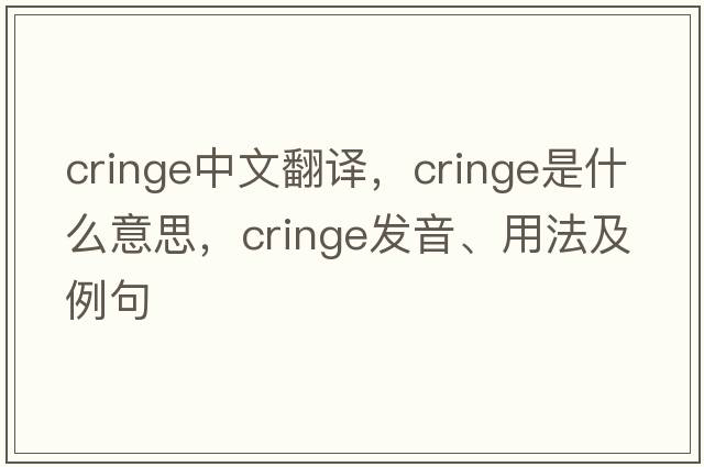 cringe中文翻譯，cringe是什么意思，cringe發(fā)音、用法及例句