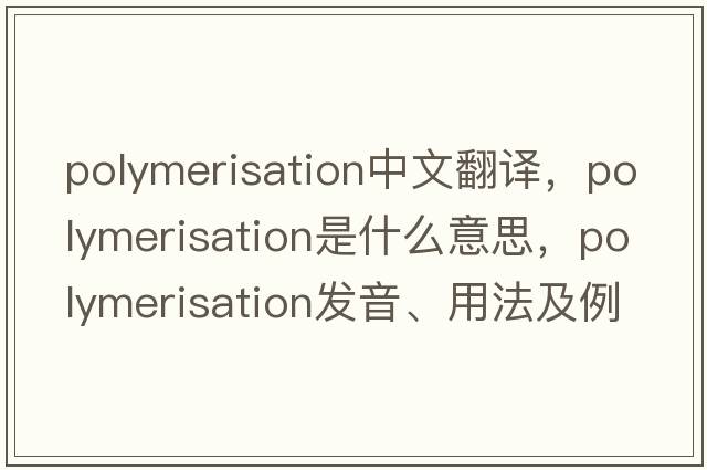 polymerisation中文翻譯，polymerisation是什么意思，polymerisation發(fā)音、用法及例句