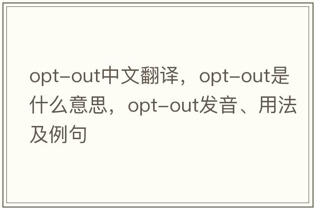 opt-out中文翻譯，opt-out是什么意思，opt-out發(fā)音、用法及例句
